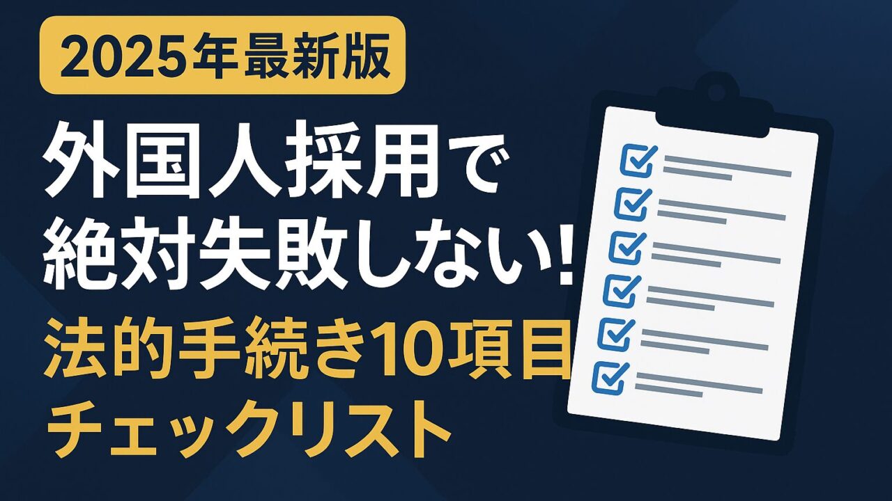 外国人採用で必須の法的手続き10項目を期限・様式・証跡まで完全解説。チェックリスト付きで失敗ゼロへ導きます【2025年版】