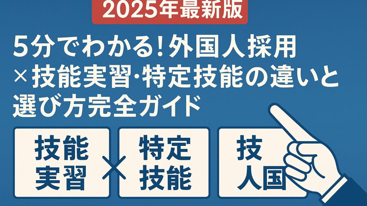 【2025年最新版】5分でわかる！外国人採用×技能実習・特定技能の違いと選び方完全ガイド