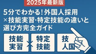 【2025年最新版】5分でわかる！外国人採用×技能実習・特定技能の違いと選び方完全ガイド