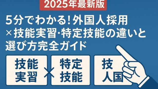 【2025年最新版】5分でわかる！外国人採用×技能実習・特定技能の違いと選び方完全ガイド