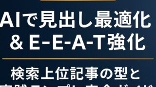 AIで見出し最適化とE-E-A-Tを強化し検索上位を実現！2025年版の最新SEO型と実践テンプレを徹底解説