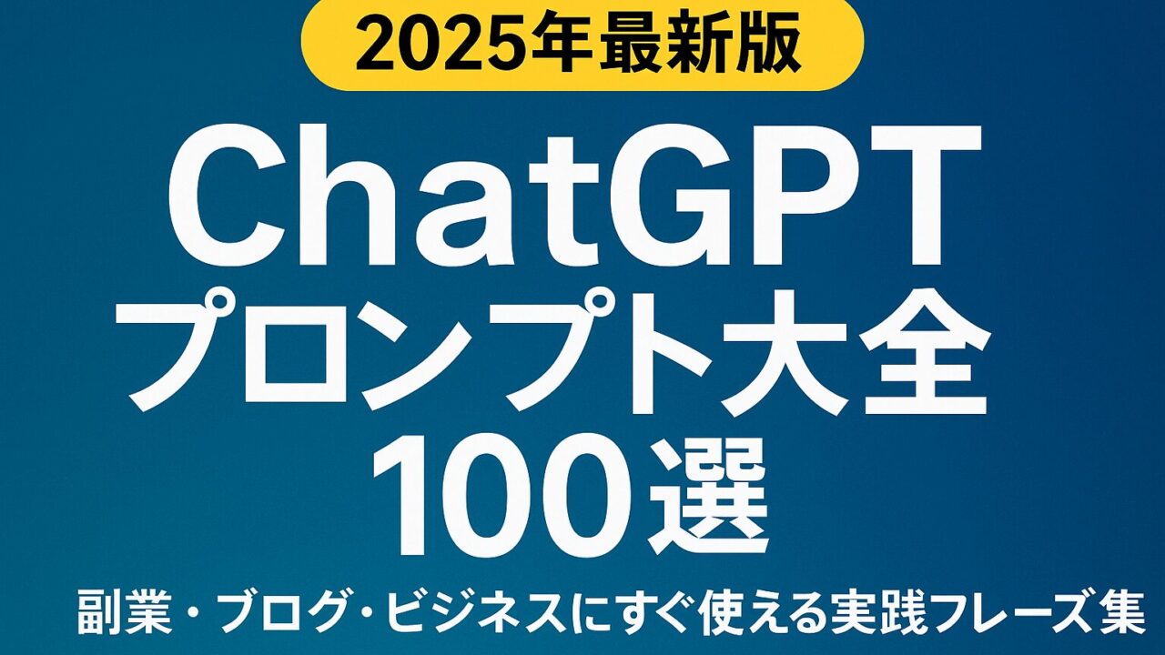 ChatGPTプロンプト大全100選を用途別に紹介。副業・ブログ・ビジネスで使える最新フレーズ集【2025年版】