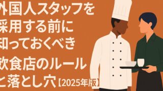 外国人スタッフ採用前に知るべき飲食店の法律・在留資格・罰則を徹底解説。2025年最新ルールで違法リスクを防ぐ実践ガイド。