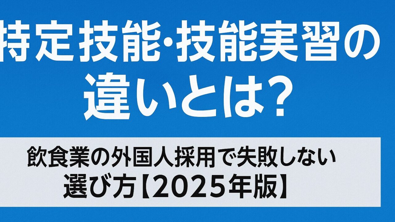 特定技能・技能実習の違いとは？飲食業の外国人採用で失敗しない選び方【2025年版】