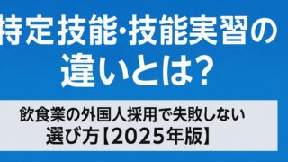 特定技能・技能実習の違いとは？飲食業の外国人採用で失敗しない選び方【2025年版】
