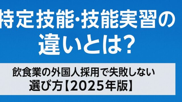 特定技能・技能実習の違いとは？飲食業の外国人採用で失敗しない選び方【2025年版】
