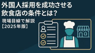 外国人採用を成功させる飲食店の条件とは？現場目線で解説【2025年版】