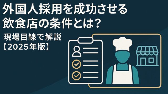 外国人採用を成功させる飲食店の条件とは？現場目線で解説【2025年版】