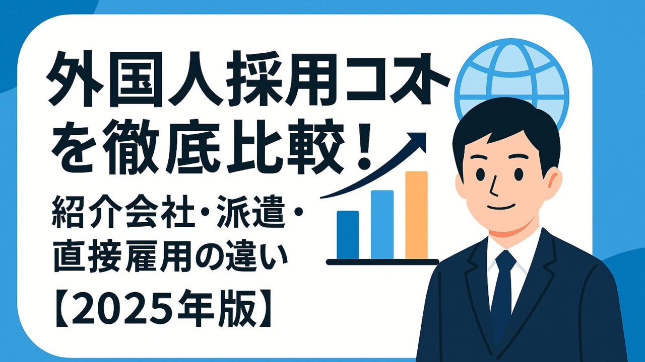 外国人採用コストを徹底比較！紹介会社・派遣・直接雇用の費用やリスクを最新データで解説。最適な採用方法がわかる！