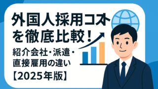 外国人採用コストを徹底比較！紹介会社・派遣・直接雇用の費用やリスクを最新データで解説。最適な採用方法がわかる！