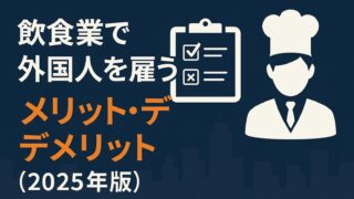 飲食業で外国人を雇うメリット・デメリットを徹底解説【2025年版】