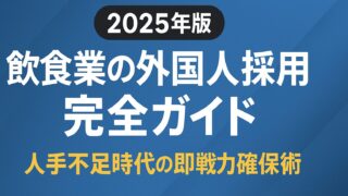 2025年の飲食業向け外国人採用を徹底解説。在留資格・給与設計・助成金・定着率アップまで実務で使える完全ガイド。