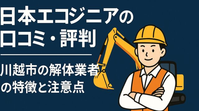 日本エコジニアの口コミ・評判｜川越市の解体業者の特徴と注意点